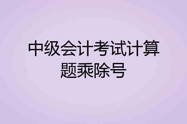 中级会计考试计算题乘除号