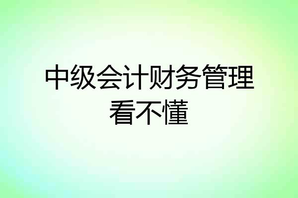 中级会计财务管理看不懂