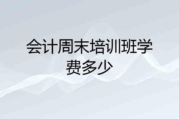 会计周末培训班学费多少