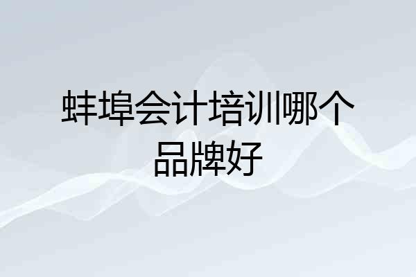 蚌埠会计培训哪个品牌好