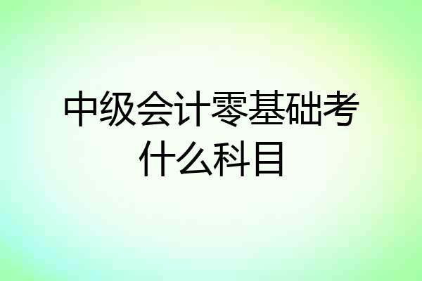 中级会计零基础考什么科目