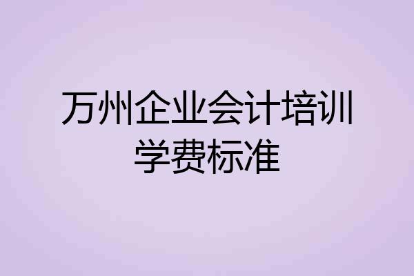 万州企业会计培训学费标准