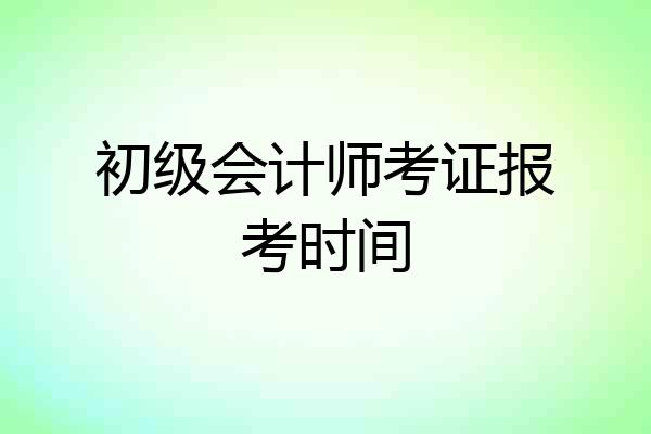 初级会计师考证报考时间