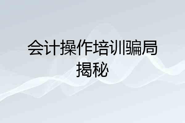 会计操作培训骗局揭秘