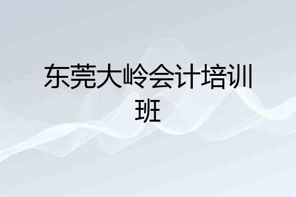 东莞大岭会计培训班