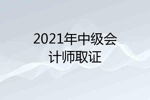 2021年中级会计师取证