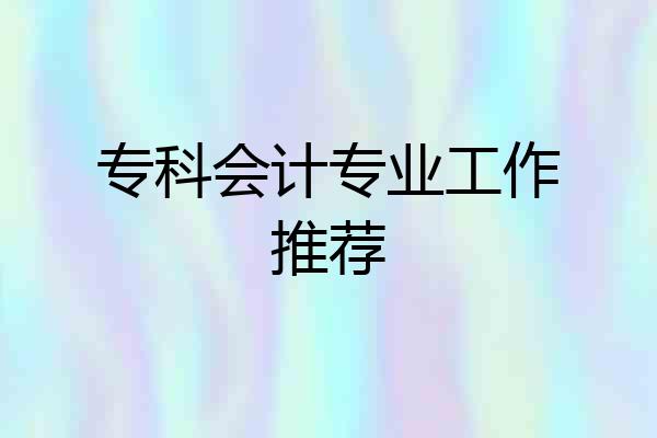 专科会计专业工作推荐