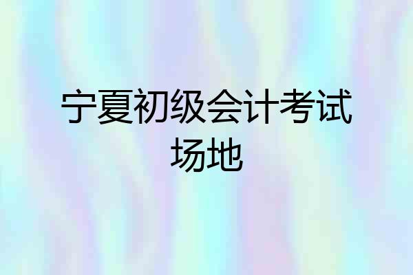 宁夏初级会计考试场地