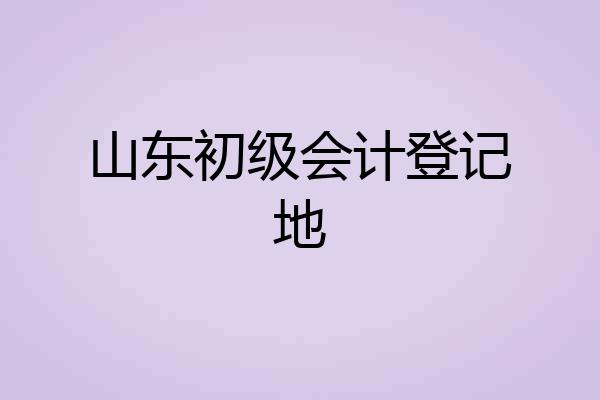 山东初级会计登记地