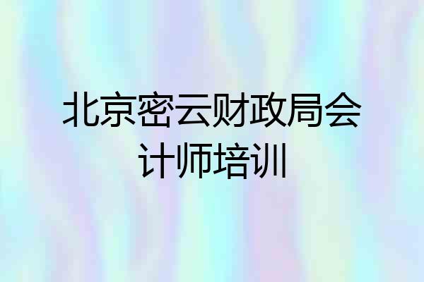 北京密云财政局会计师培训