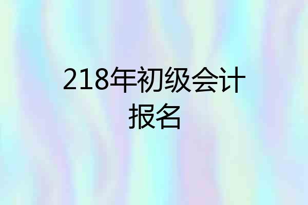 218年初级会计报名