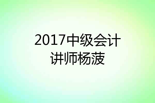 2017中级会计讲师杨菠