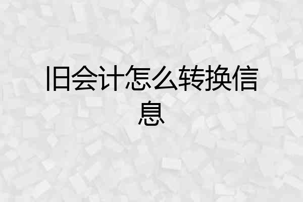 旧会计怎么转换信息