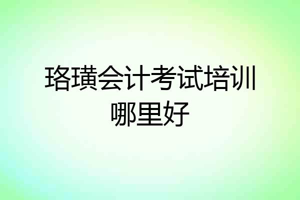 珞璜会计考试培训哪里好