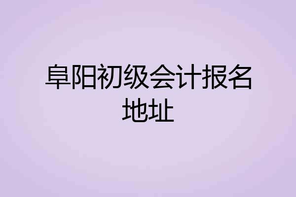 阜阳初级会计报名地址