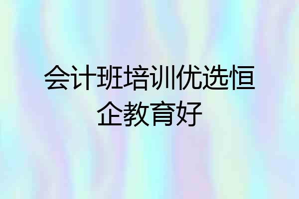 会计班培训优选恒企教育好