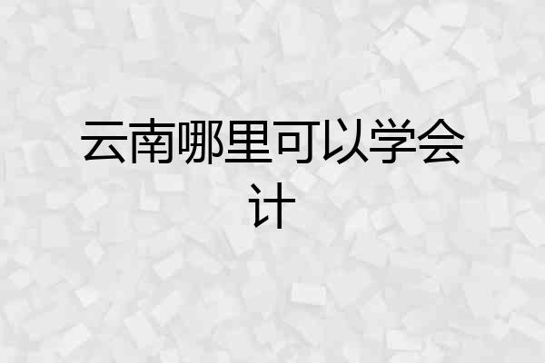 云南哪里可以学会计