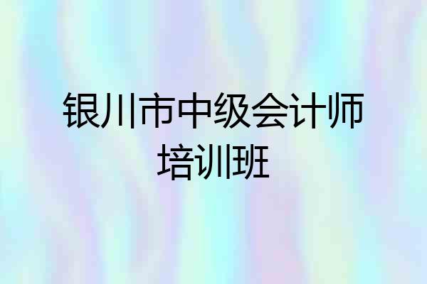 银川市中级会计师培训班