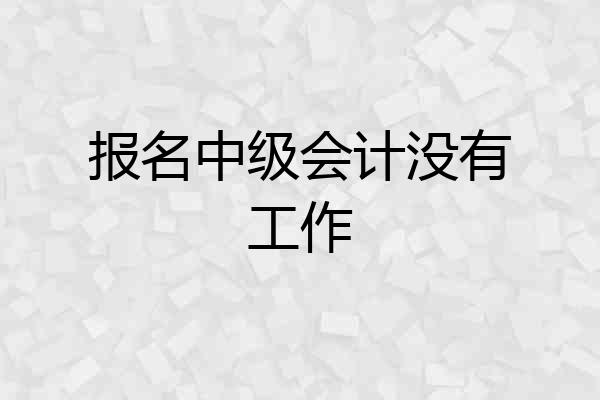 报名中级会计没有工作