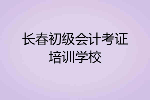 长春初级会计考证培训学校