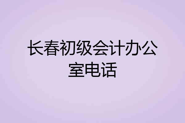 长春初级会计办公室电话