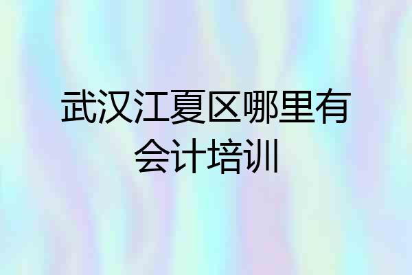 武汉江夏区哪里有会计培训