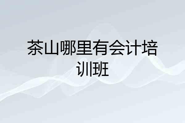 茶山哪里有会计培训班
