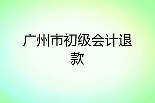 广州市初级会计退款