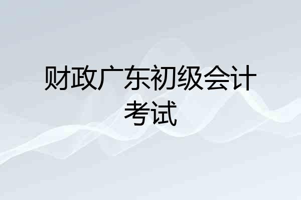 财政广东初级会计考试