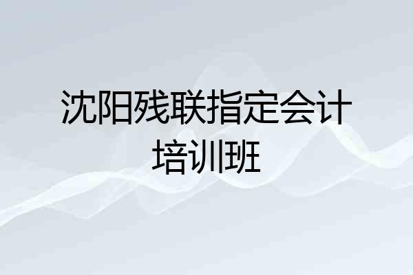 沈阳残联指定会计培训班