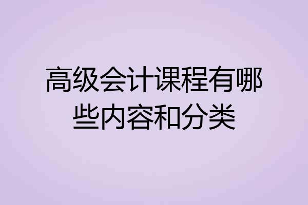 高级会计课程有哪些内容和分类