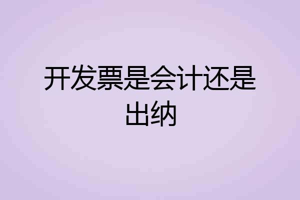开发票是会计还是出纳