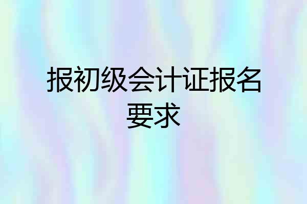 报初级会计证报名要求