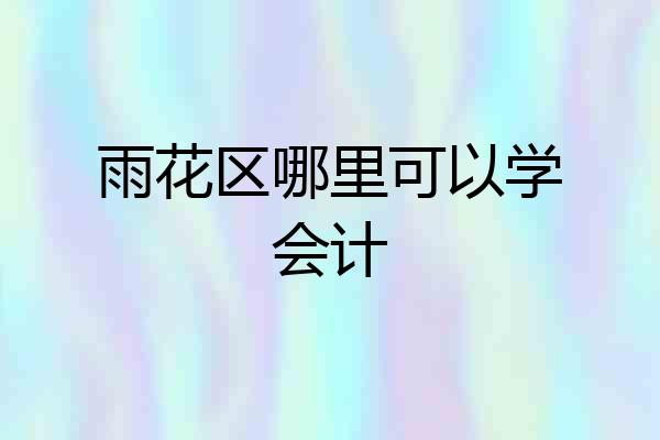 雨花区哪里可以学会计