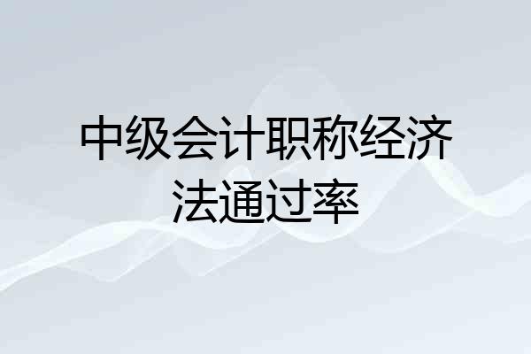 中级会计职称经济法通过率