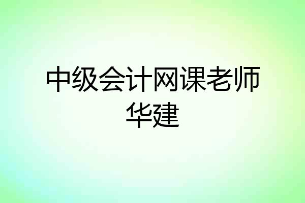 中级会计网课老师华建