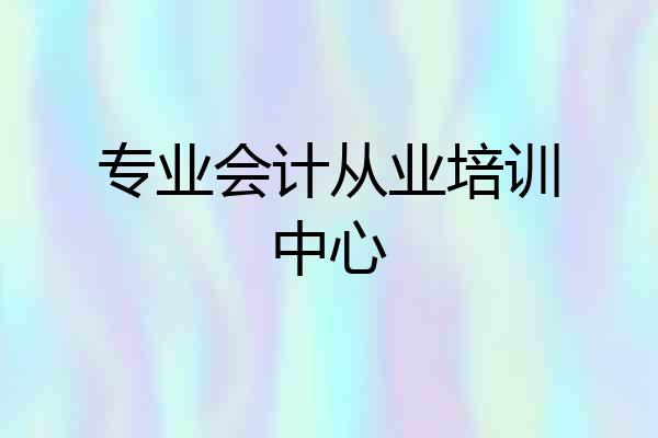 专业会计从业培训中心