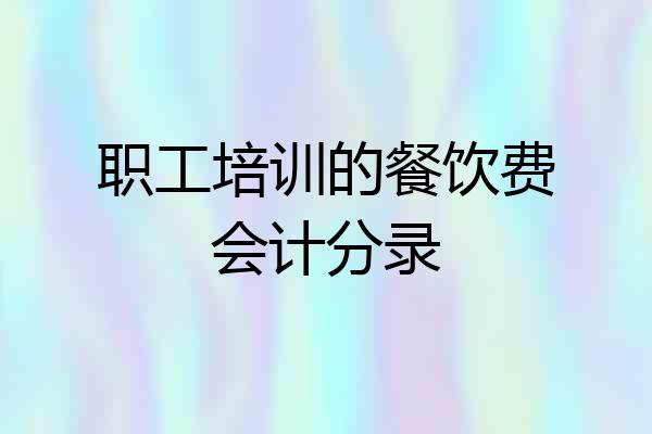 职工培训的餐饮费会计分录