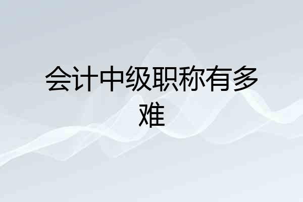 会计中级职称有多难