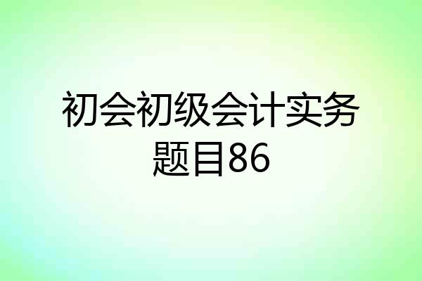 初会初级会计实务题目86