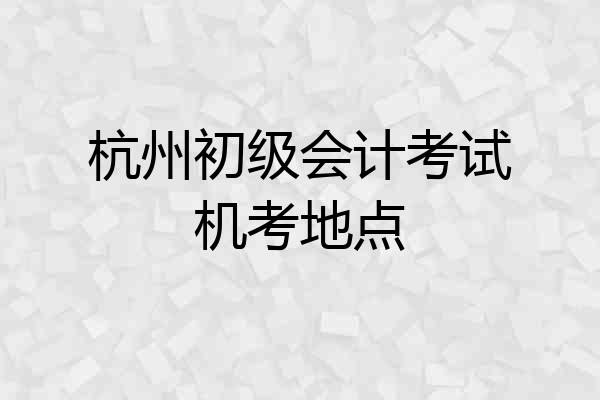 杭州初级会计考试机考地点