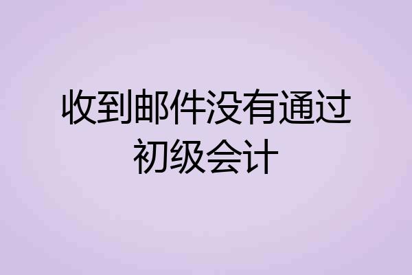 收到邮件没有通过初级会计