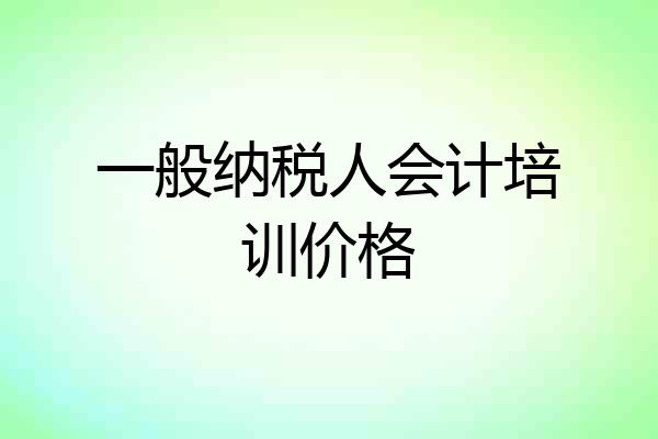 一般纳税人会计培训价格