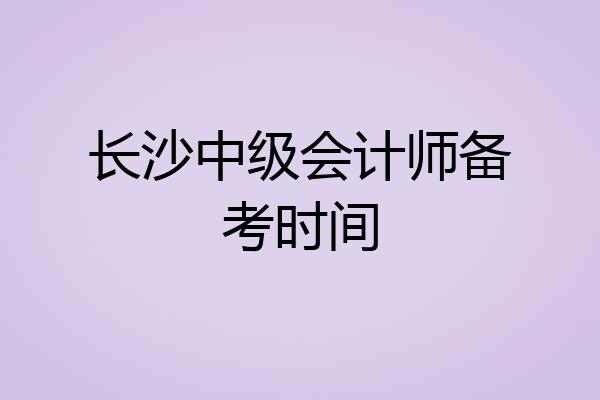 长沙中级会计师备考时间