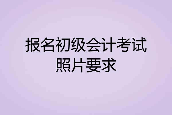 报名初级会计考试照片要求