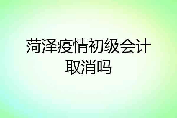 菏泽疫情初级会计取消吗