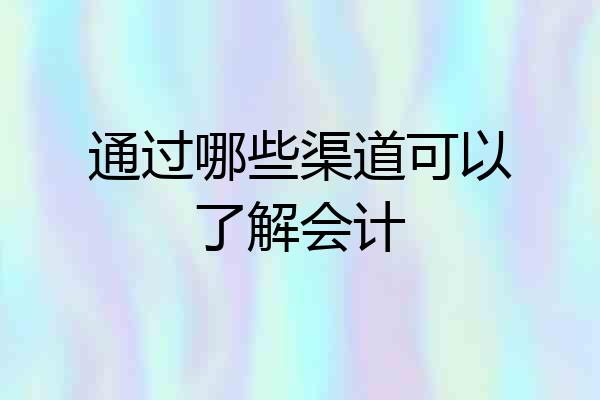 通过哪些渠道可以了解会计