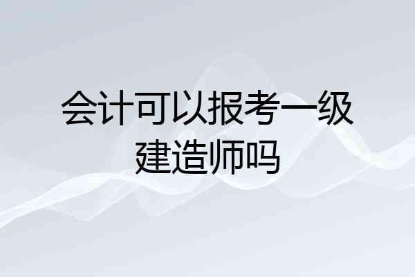 会计可以报考一级建造师吗
