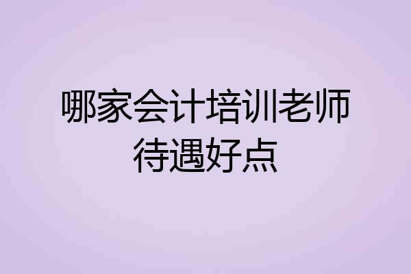 哪家会计培训老师待遇好点