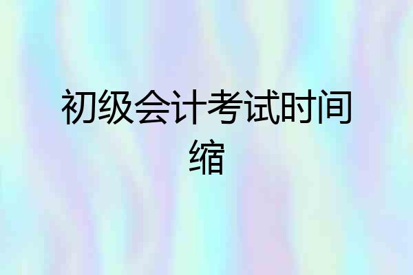 初级会计考试时间缩